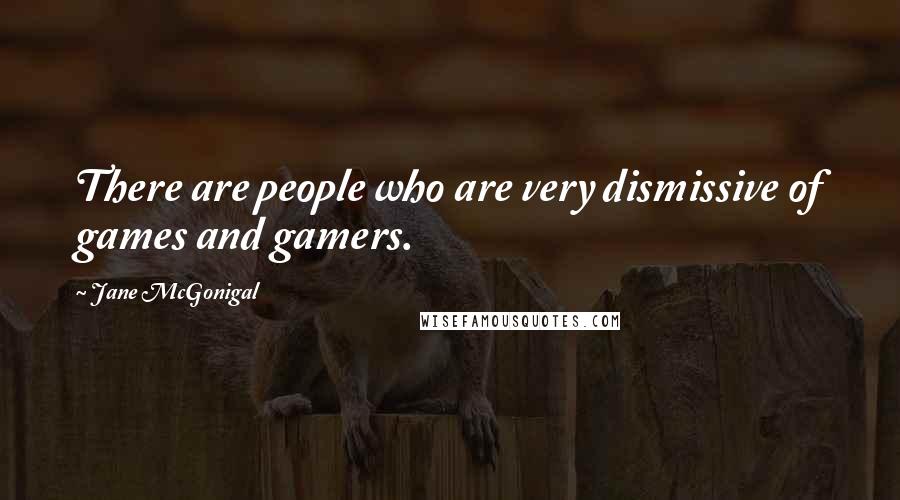 Jane McGonigal quotes: There are people who are very dismissive of games and gamers.