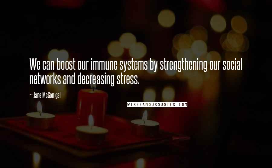 Jane McGonigal quotes: We can boost our immune systems by strengthening our social networks and decreasing stress.