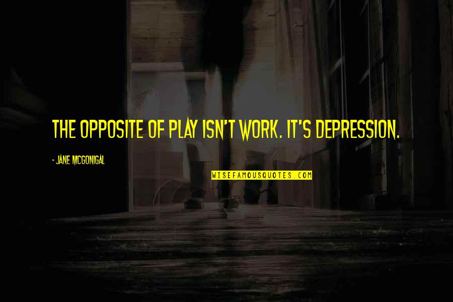 Jane Mcgonigal Quotes By Jane McGonigal: The opposite of play isn't work. It's depression.