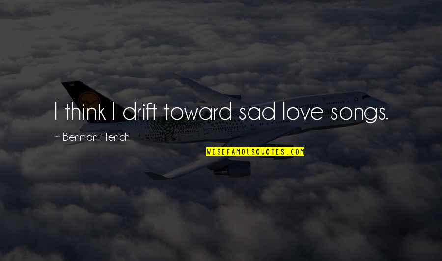 Jane Mcgrath Quotes By Benmont Tench: I think I drift toward sad love songs. Jane Mcgrath Quotes By Benmont Tench: I think I drift toward sad love songs.