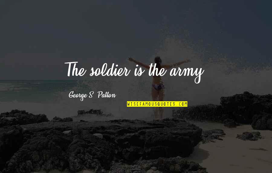 Jane Mcgrath Quotes By George S. Patton: The soldier is the army. Jane Mcgrath Quotes By George S. Patton: The soldier is the army.