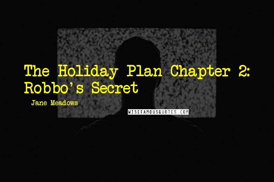 Jane Meadows quotes: The Holiday Plan Chapter 2: Robbo's Secret