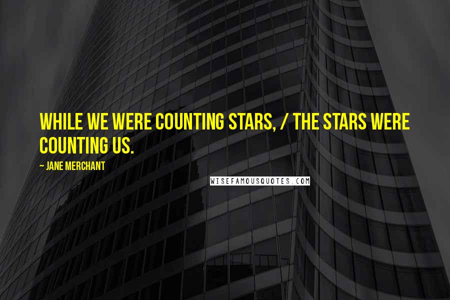 Jane Merchant quotes: While we were counting stars, / The stars were counting us.