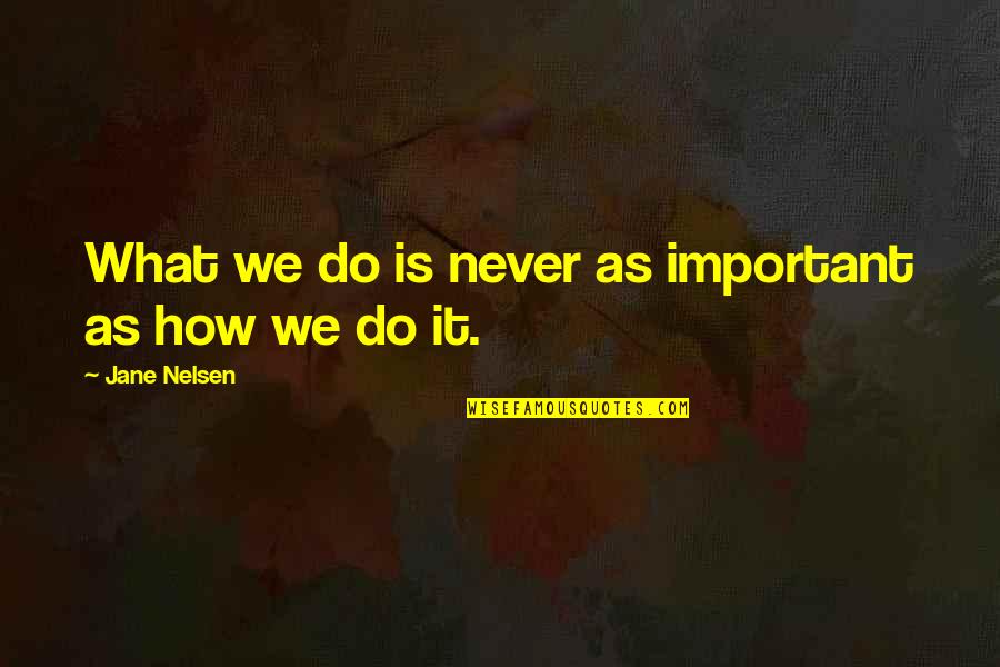 Jane Nelsen Quotes By Jane Nelsen: What we do is never as important as