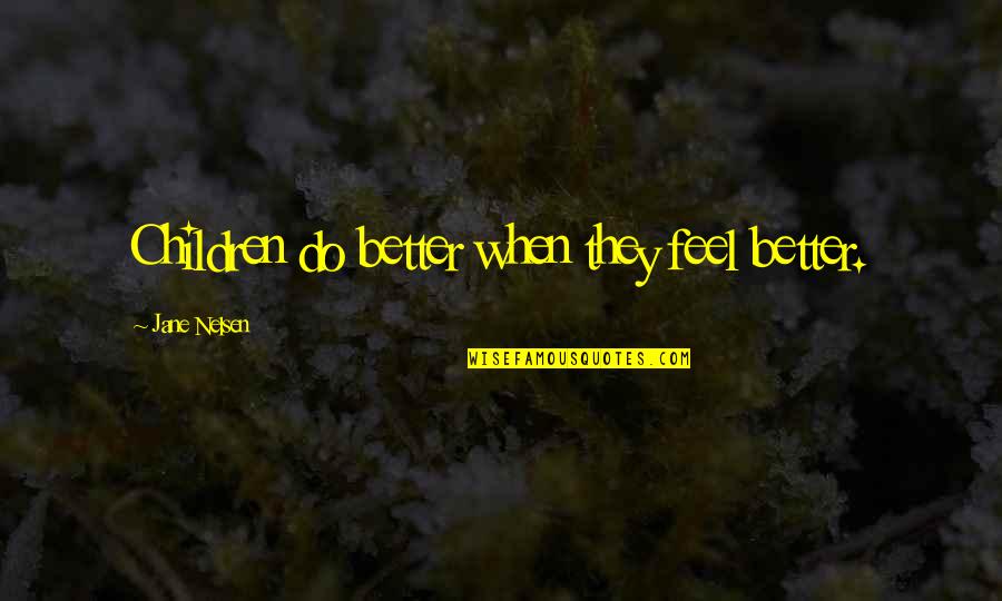 Jane Nelsen Quotes By Jane Nelsen: Children do better when they feel better.