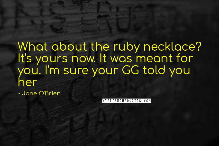Jane O'Brien quotes: What about the ruby necklace? It's yours now. It was meant for you. I'm sure your GG told you her