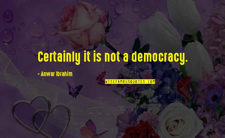 Jane Owns Quotes By Anwar Ibrahim: Certainly it is not a democracy.