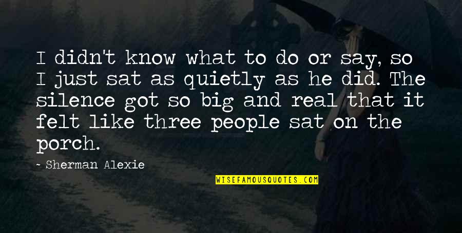 Jane Patrick Quotes By Sherman Alexie: I didn't know what to do or say, Jane Patrick Quotes By Sherman Alexie: I didn't know what to do or say,