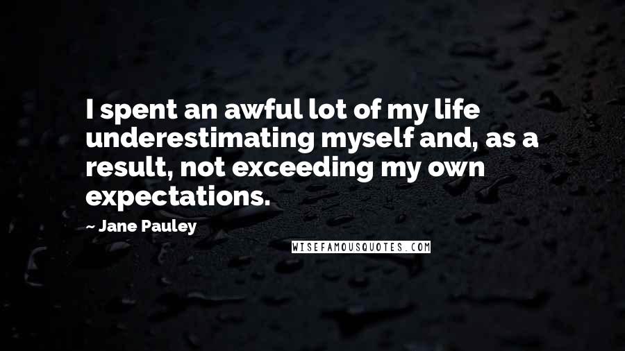 Jane Pauley quotes: I spent an awful lot of my life underestimating myself and, as a result, not exceeding my own expectations.