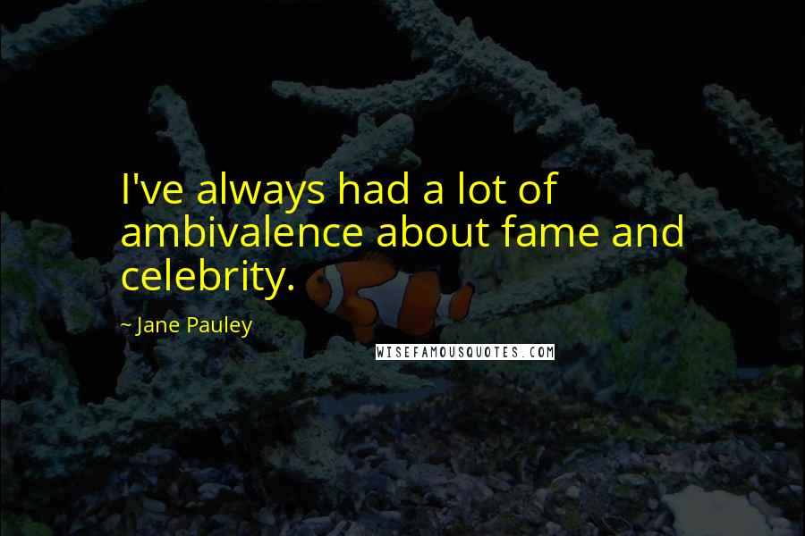 Jane Pauley quotes: I've always had a lot of ambivalence about fame and celebrity.