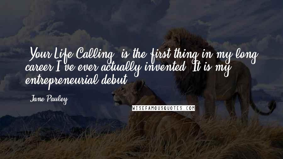 Jane Pauley quotes: 'Your Life Calling' is the first thing in my long career I've ever actually invented. It is my entrepreneurial debut. Jane Pauley quotes: 'Your Life Calling' is the first thing in my long career I've ever actually invented. It is my entrepreneurial debut.