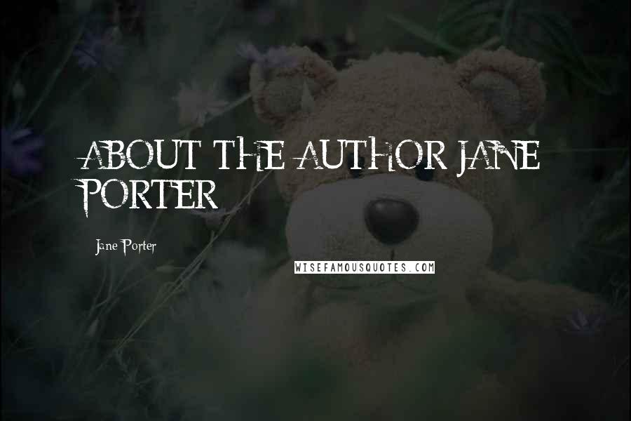 Jane Porter quotes: ABOUT THE AUTHOR JANE PORTER