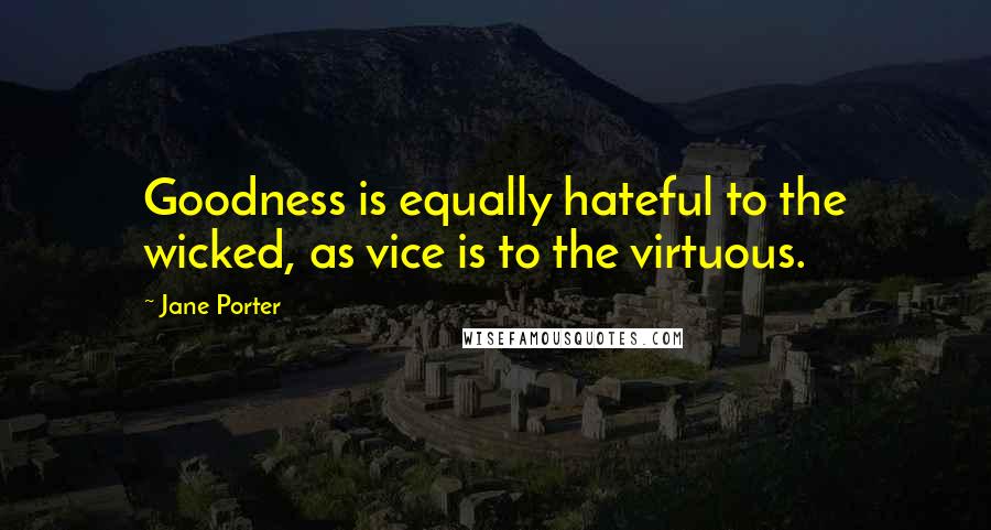 Jane Porter quotes: Goodness is equally hateful to the wicked, as vice is to the virtuous.