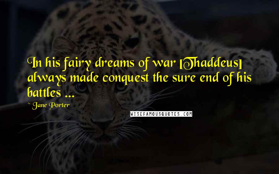 Jane Porter quotes: In his fairy dreams of war [Thaddeus] always made conquest the sure end of his battles ...