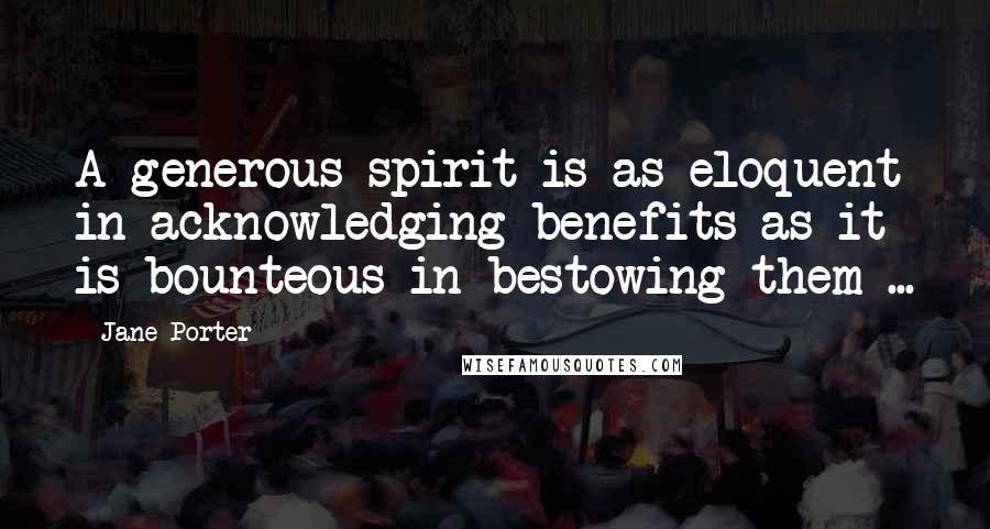 Jane Porter quotes: A generous spirit is as eloquent in acknowledging benefits as it is bounteous in bestowing them ...