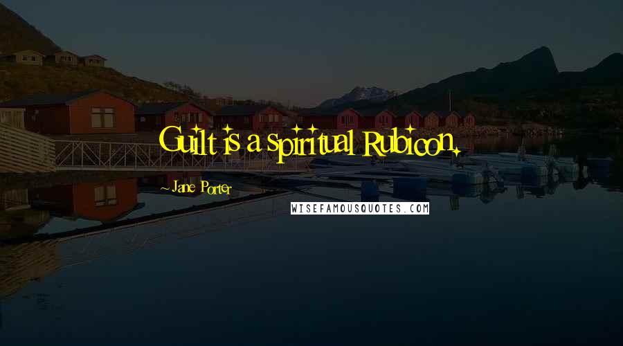 Jane Porter quotes: Guilt is a spiritual Rubicon.