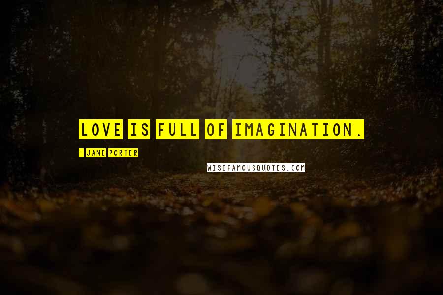 Jane Porter quotes: Love is full of imagination.
