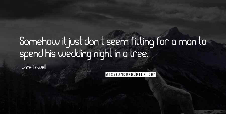 Jane Powell quotes: Somehow it just don't seem fitting for a man to spend his wedding night in a tree.
