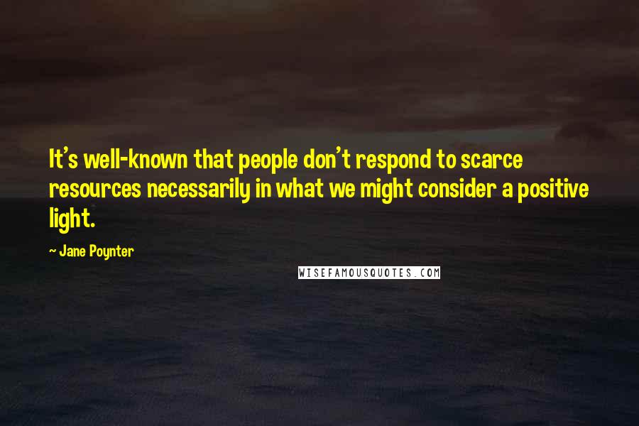 Jane Poynter quotes: It's well-known that people don't respond to scarce resources necessarily in what we might consider a positive light.
