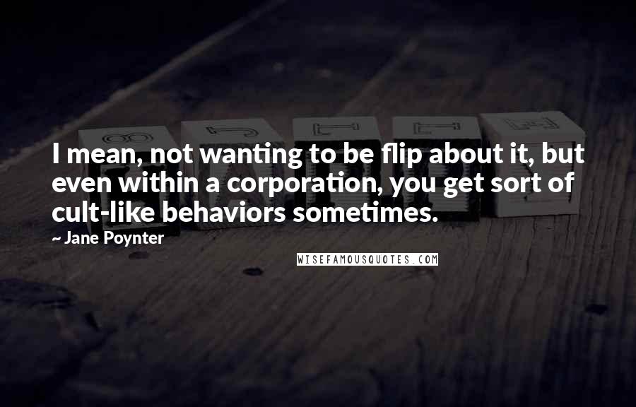 Jane Poynter quotes: I mean, not wanting to be flip about it, but even within a corporation, you get sort of cult-like behaviors sometimes.