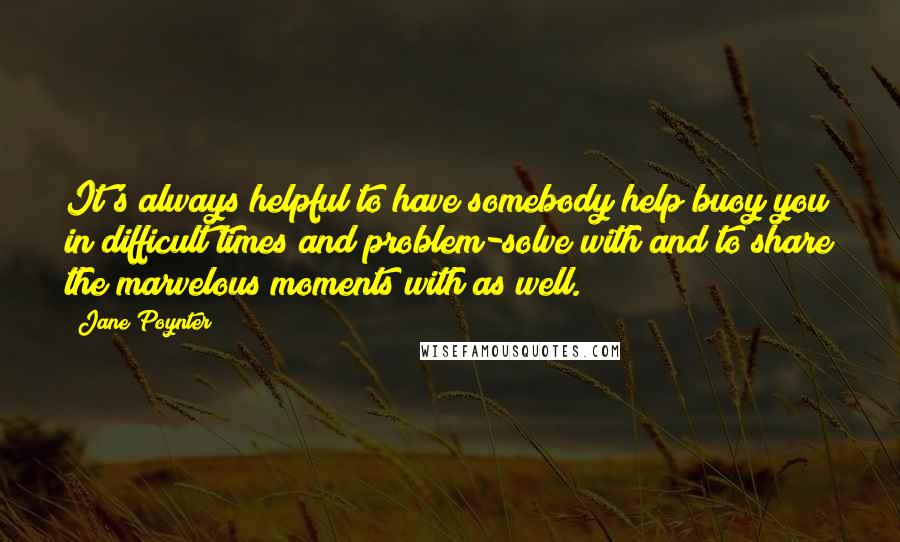 Jane Poynter quotes: It's always helpful to have somebody help buoy you in difficult times and problem-solve with and to share the marvelous moments with as well.