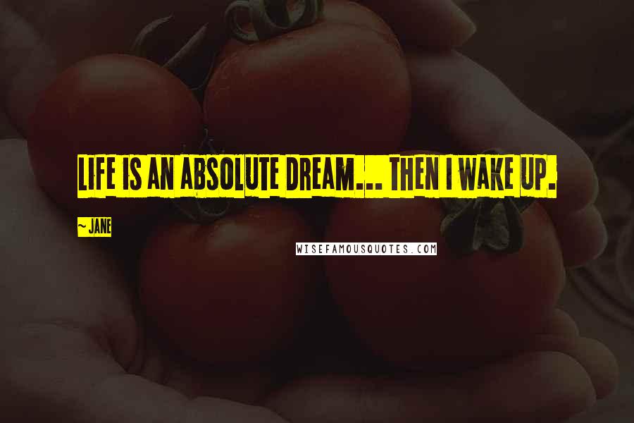 Jane quotes: Life is an absolute Dream... then I wake up.