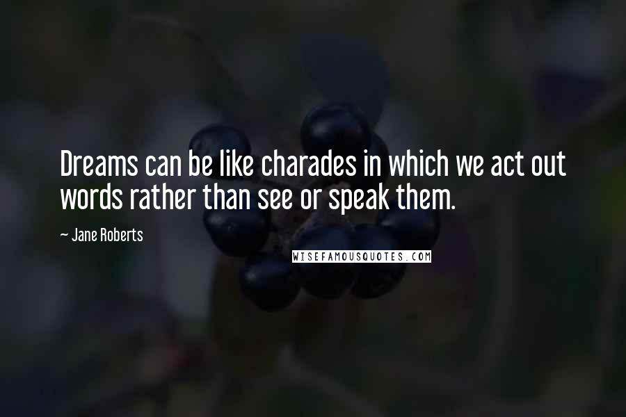 Jane Roberts quotes: Dreams can be like charades in which we act out words rather than see or speak them.