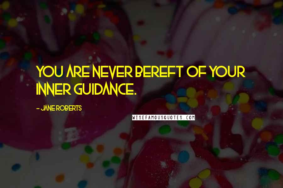 Jane Roberts quotes: You are never bereft of your inner guidance.