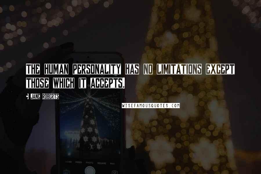 Jane Roberts quotes: The human personality has no limitations except those which it accepts.