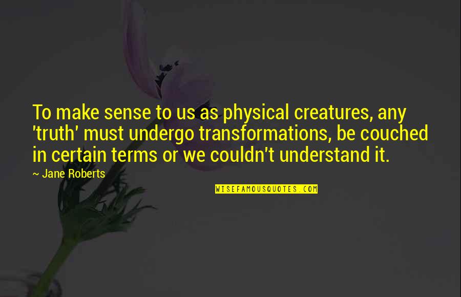 Jane Roberts Quotes By Jane Roberts: To make sense to us as physical creatures,