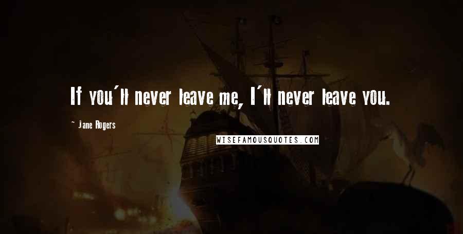 Jane Rogers quotes: If you'll never leave me, I'll never leave you.