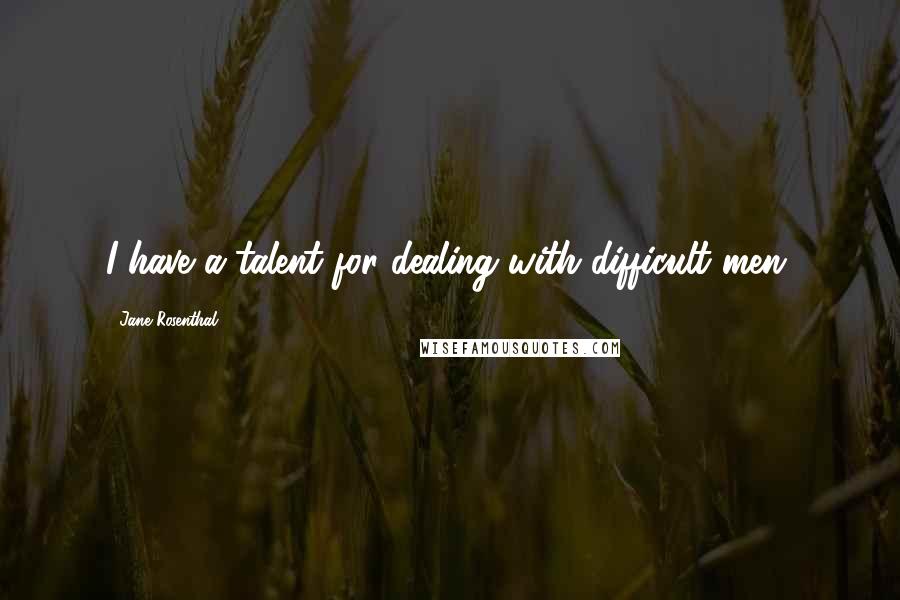 Jane Rosenthal quotes: I have a talent for dealing with difficult men.