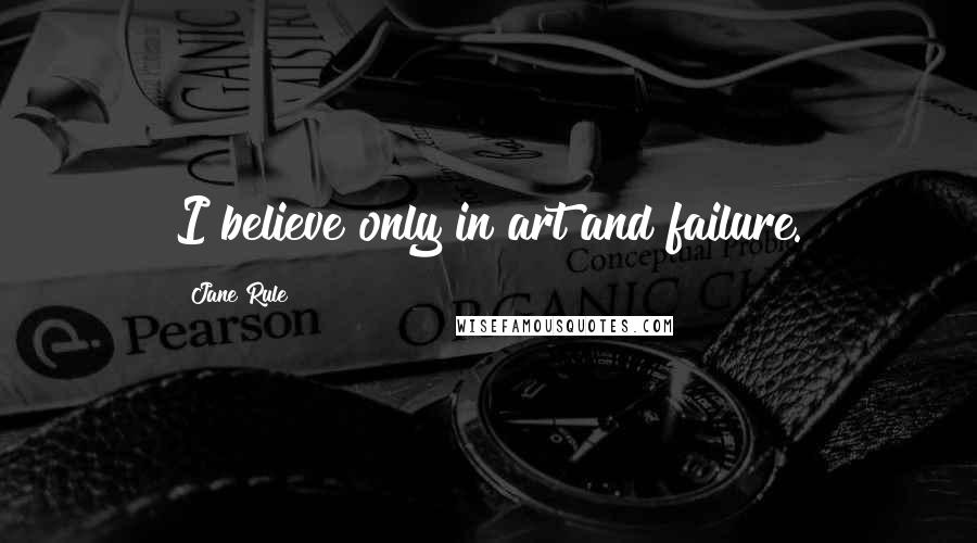 Jane Rule quotes: I believe only in art and failure.