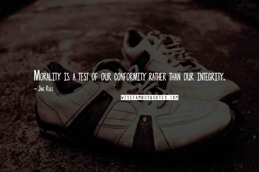 Jane Rule quotes: Morality is a test of our conformity rather than our integrity.