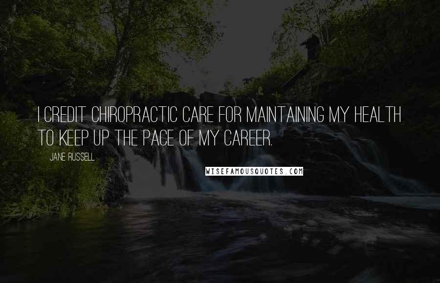 Jane Russell quotes: I credit chiropractic care for maintaining my health to keep up the pace of my career.