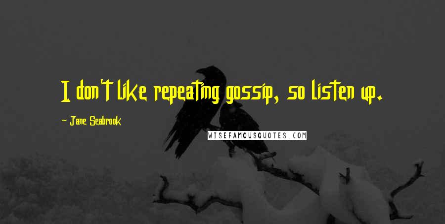 Jane Seabrook quotes: I don't like repeating gossip, so listen up.