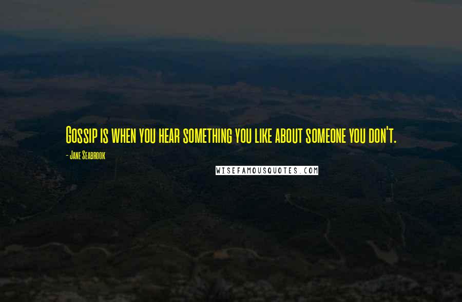 Jane Seabrook quotes: Gossip is when you hear something you like about someone you don't.