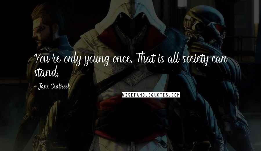 Jane Seabrook quotes: You're only young once. That is all society can stand.