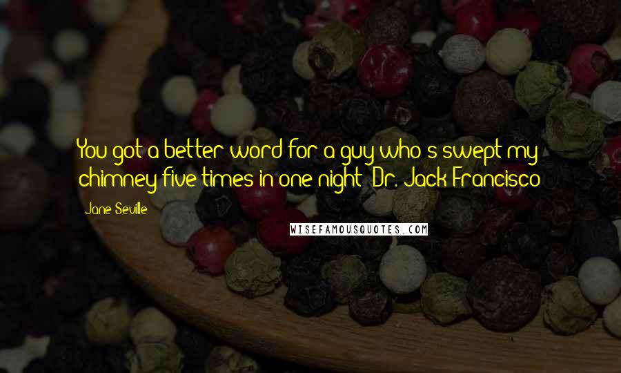 Jane Seville quotes: You got a better word for a guy who's swept my chimney five times in one night?-Dr. Jack Francisco