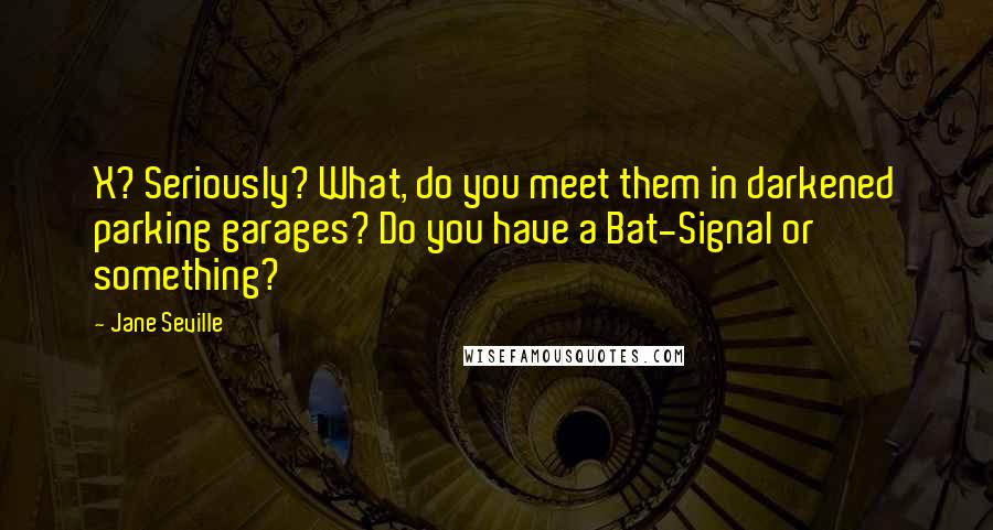 Jane Seville quotes: X? Seriously? What, do you meet them in darkened parking garages? Do you have a Bat-Signal or something?