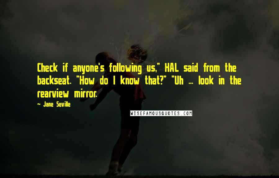 Jane Seville quotes: Check if anyone's following us," HAL said from the backseat. "How do I know that?" "Uh ... look in the rearview mirror. Jane Seville quotes: Check if anyone's following us," HAL said from the backseat. "How do I know that?" "Uh ... look in the rearview mirror.