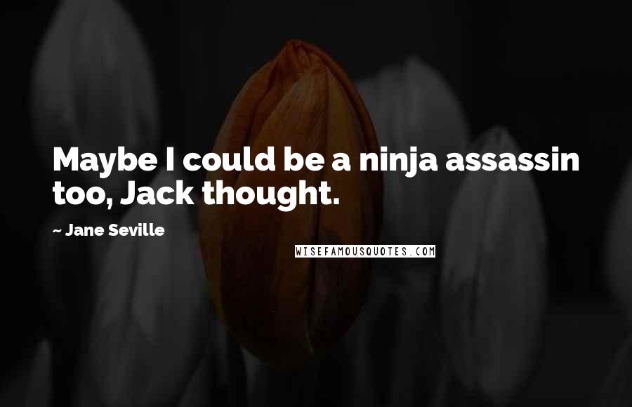 Jane Seville quotes: Maybe I could be a ninja assassin too, Jack thought.