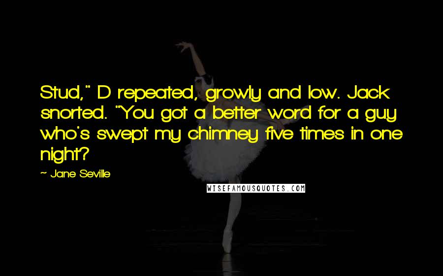 Jane Seville quotes: Stud," D repeated, growly and low. Jack snorted. "You got a better word for a guy who's swept my chimney five times in one night?