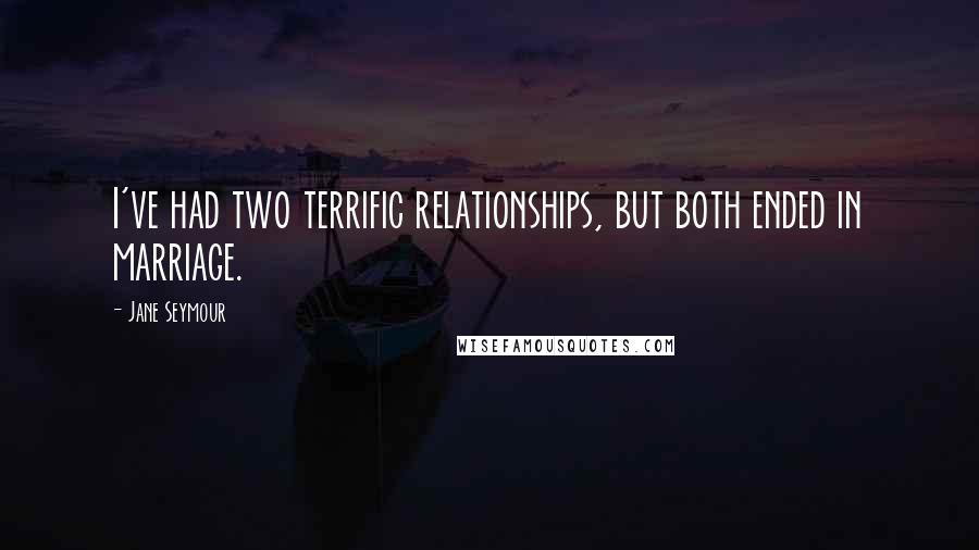 Jane Seymour quotes: I've had two terrific relationships, but both ended in marriage.