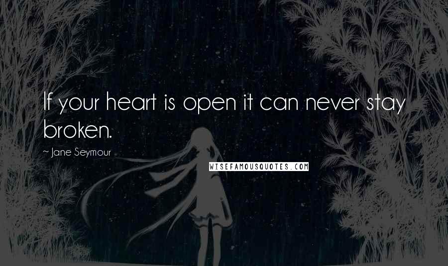 Jane Seymour quotes: If your heart is open it can never stay broken.