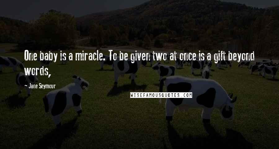 Jane Seymour quotes: One baby is a miracle. To be given two at once is a gift beyond words,