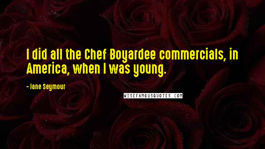 Jane Seymour quotes: I did all the Chef Boyardee commercials, in America, when I was young.