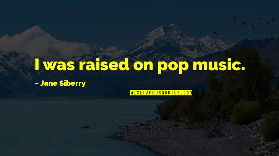 Jane Siberry Quotes By Jane Siberry: I was raised on pop music.