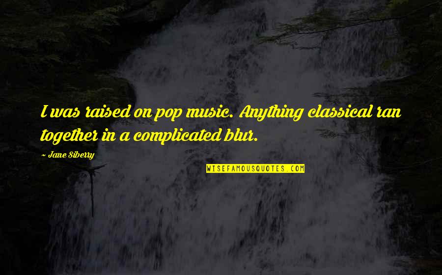 Jane Siberry Quotes By Jane Siberry: I was raised on pop music. Anything classical