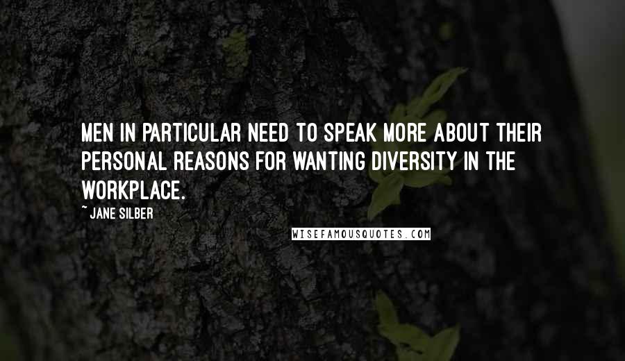 Jane Silber quotes: Men in particular need to speak more about their personal reasons for wanting diversity in the workplace.